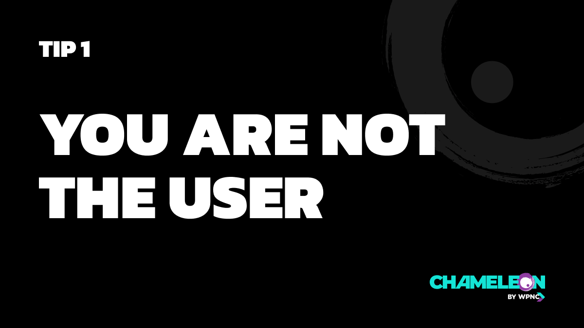 Tip 1: You are not the user