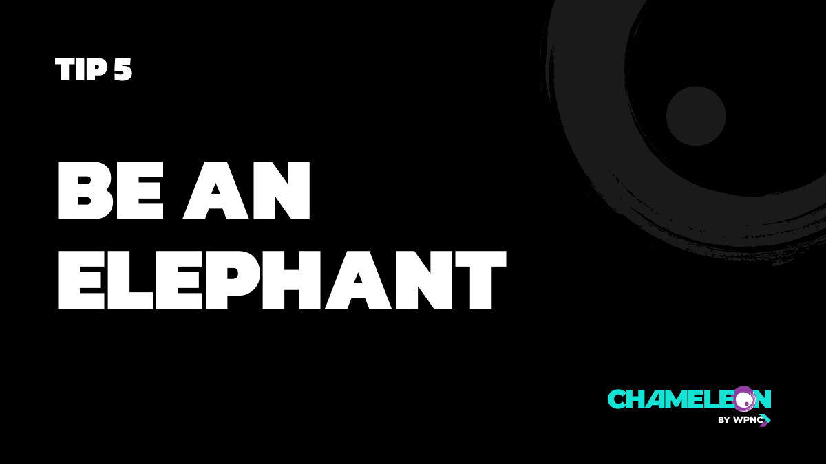 Tip 5: Be an elephant